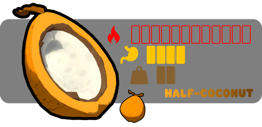 Coconut Halves are made by breaking apart full coconuts. Eating one weighs 5 points, removes 10 points hunger, and 30 points of heat. Cooking once doubles hunger recovery points and adds 10 extra stamina points.